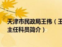 天津市民政局王伟（王坤鹏-天津市民政局政策法规处一级主任科员简介）