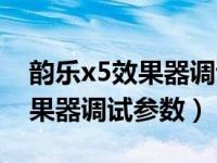 韵乐x5效果器调试参数怎么设置（韵乐x5效果器调试参数）