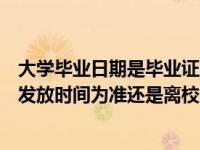 大学毕业日期是毕业证上的日期吗（大学毕业时间以毕业证发放时间为准还是离校时间）