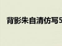 背影朱自清仿写500字（背影朱自清仿写）