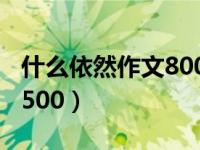 什么依然作文800字初中作文（什么依然作文500）