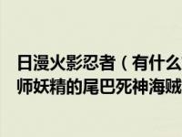 日漫火影忍者（有什么好看的日漫推荐一下火影忍者家庭教师妖精的尾巴死神海贼王）