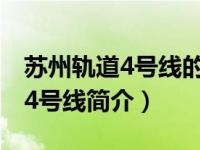 苏州轨道4号线的线路站点图（苏州轨道交通4号线简介）