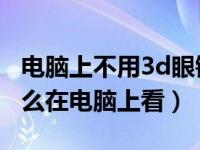 电脑上不用3d眼镜怎么看3d视频（3d眼镜怎么在电脑上看）