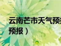 云南芒市天气预报15天查询（云南芒市天气预报）