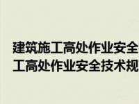 建筑施工高处作业安全技术规范最新版是哪一年的（建筑施工高处作业安全技术规范最新版）