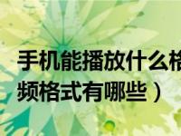 手机能播放什么格式的视频（手机能播放的视频格式有哪些）