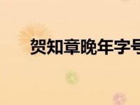 贺知章晚年字号是什么（字号是什么）