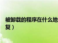 被卸载的程序在什么地方可以找到（已被卸载的程序怎么恢复）