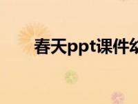 春天ppt课件幼儿园（春天ppt课件）