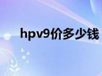 hpv9价多少钱（九价hpv是什么意思）