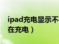 ipad充电显示不在充电中（ipad充电显示不在充电）