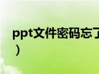 ppt文件密码忘了（ppt文件密码忘记怎么办）