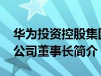 华为投资控股集团（梁华-华为投资控股有限公司董事长简介）