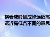 横看成岭侧成峰远近高低各不同什么道理（横看成岭侧成峰远近高低各不同的意思）