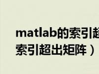 matlab的索引超出矩阵维度（今日matlab索引超出矩阵）