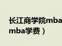 长江商学院mba入学难度（今日长江商学院mba学费）