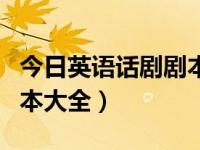 今日英语话剧剧本大全简单（今日英语话剧剧本大全）