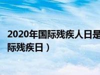 2020年国际残疾人日是几月几日（今日每年的几月几日是国际残疾日）