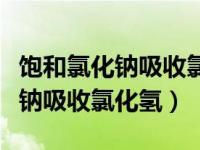 饱和氯化钠吸收氯化氢的原理（今日饱和氯化钠吸收氯化氢）