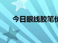 今日眼线胶笔价格表（今日眼线胶笔）