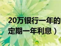 20万银行一年的定期存款利率（今日20万存定期一年利息）