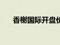 香榭国际开盘价是多少钱（今日香榭）