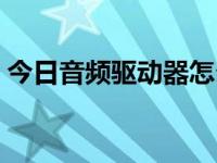 今日音频驱动器怎么安装（今日音频驱动器）