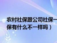 农村社保跟公司社保一样吗?（今日农村社保和公司买的社保有什么不一样吗）