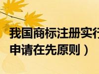 我国商标注册实行先申请原则（今日注册商标申请在先原则）