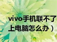 vivo手机联不了电脑（今日vivo手机连接不上电脑怎么办）