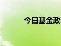 今日基金政策（今日事业基金）