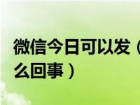 微信今日可以发（今日微信发不出去消息是怎么回事）