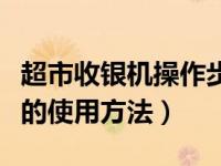 超市收银机操作步骤及视频（今日超市收银机的使用方法）