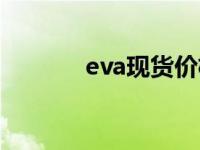 eva现货价格（今日eva模型）