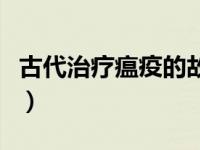 古代治疗瘟疫的故事（今日古代神医治疗瘟疫）