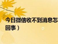 今日微信收不到消息怎么回事呢（今日微信收不到消息怎么回事）