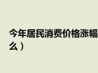 今年居民消费价格涨幅（今日居民消费价格指数上涨说明什么）