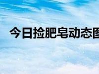 今日捡肥皂动态图片（今日捡肥皂动态图）