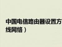 中国电信路由器设置方法（今日中国电信路由器怎么设置无线网络）