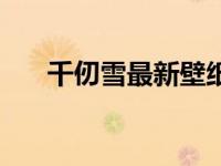 千仞雪最新壁纸（今日千仞雪去衣图）