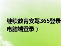 继续教育安驾365登录不了怎么办（今日继续教育安驾365电脑端登录）