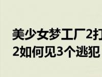 美少女梦工厂2打工失败（今日美少女梦工厂2如何见3个逃犯）