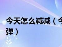 今天怎么减减（今日怎么减肥最快最有效不反弹）