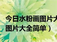 今日水粉画图片大全简单又漂亮（今日水粉画图片大全简单）