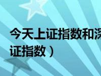 今天上证指数和深证指数（今日深证指数和上证指数）