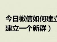 今日微信如何建立一个新群号（今日微信如何建立一个新群）