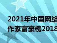 2021年中国网络作家富豪榜（今日中国网络作家富豪榜2018）