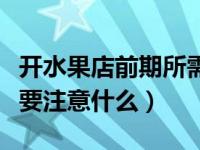 开水果店前期所需所有流程（今日开水果店需要注意什么）