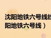 沈阳地铁六号线线路图及各车站站名（今日沈阳地铁六号线）